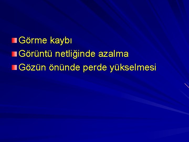 Görme kaybı Görüntü netliğinde azalma Gözün önünde perde yükselmesi 