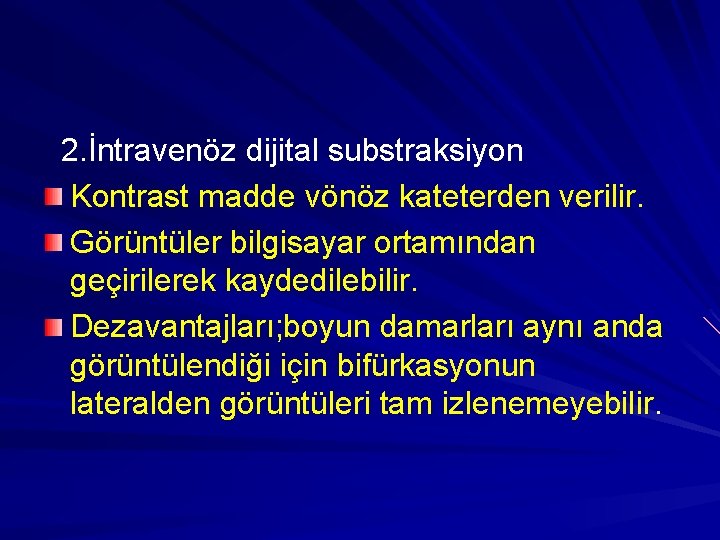 2. İntravenöz dijital substraksiyon Kontrast madde vönöz kateterden verilir. Görüntüler bilgisayar ortamından geçirilerek kaydedilebilir.