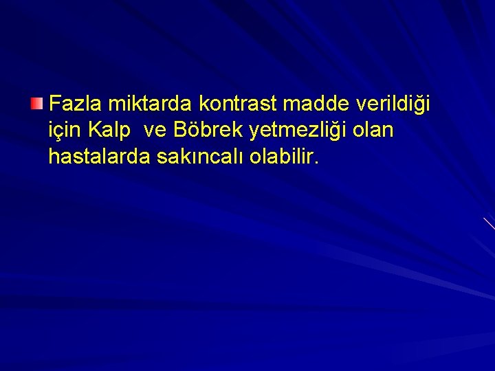 Fazla miktarda kontrast madde verildiği için Kalp ve Böbrek yetmezliği olan hastalarda sakıncalı olabilir.