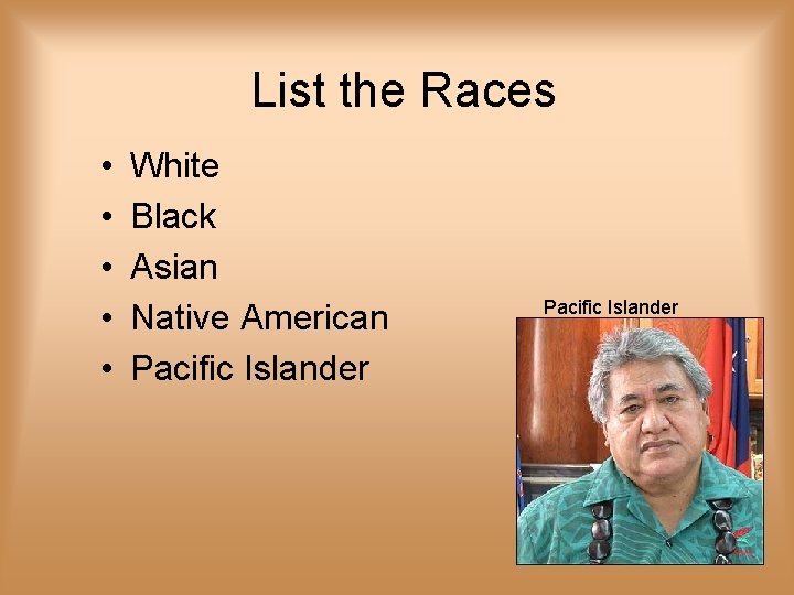 List the Races • • • White Black Asian Native American Pacific Islander 