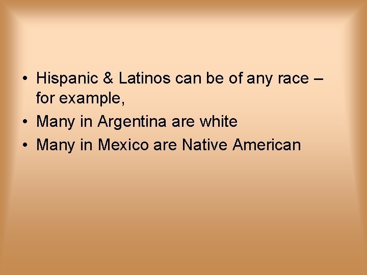  • Hispanic & Latinos can be of any race – for example, •