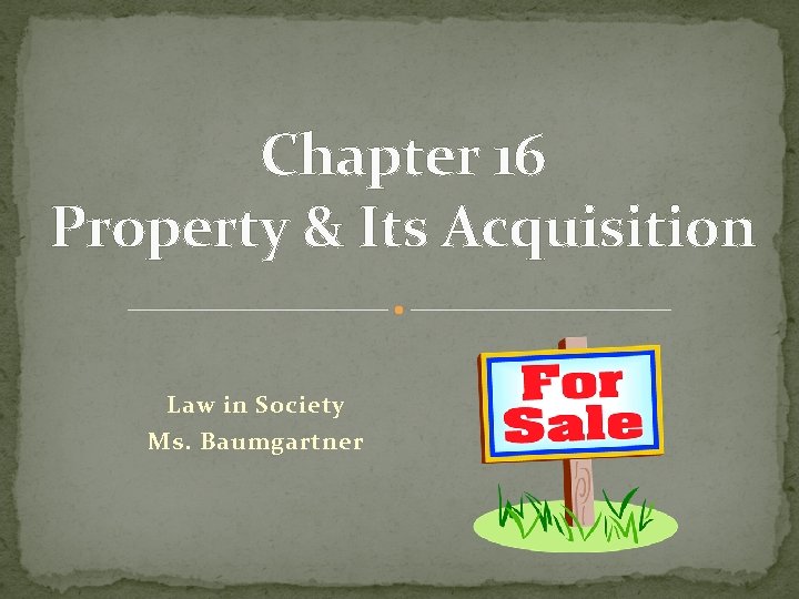 Chapter 16 Property & Its Acquisition Law in Society Ms. Baumgartner 