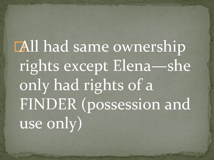 � All had same ownership rights except Elena—she only had rights of a FINDER