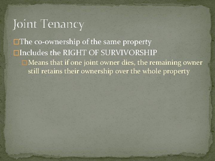 Joint Tenancy �The co-ownership of the same property �Includes the RIGHT OF SURVIVORSHIP �