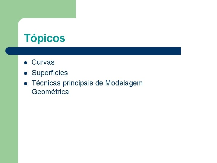 Tópicos l l l Curvas Superfícies Técnicas principais de Modelagem Geométrica 