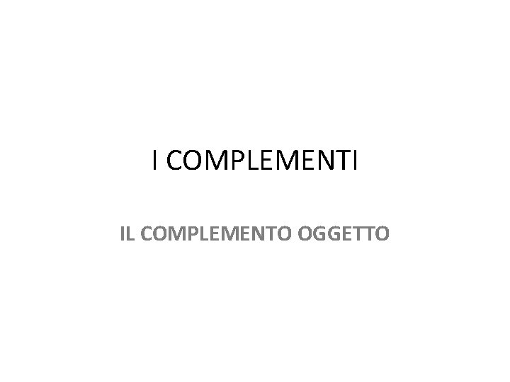 I COMPLEMENTI IL COMPLEMENTO OGGETTO 