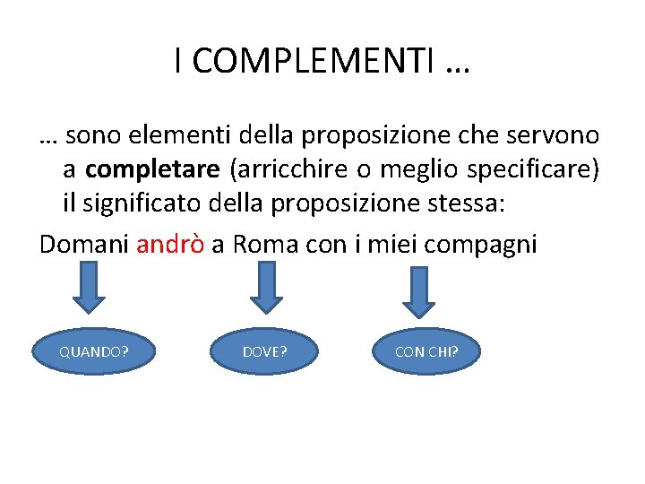 I COMPLEMENTI … … sono elementi della proposizione che servono a completare (arricchire o