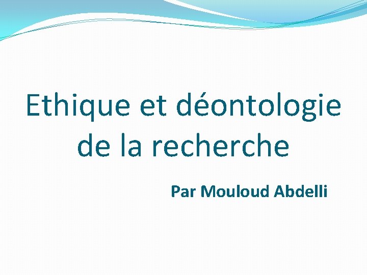 Ethique et déontologie de la recherche Par Mouloud Abdelli 