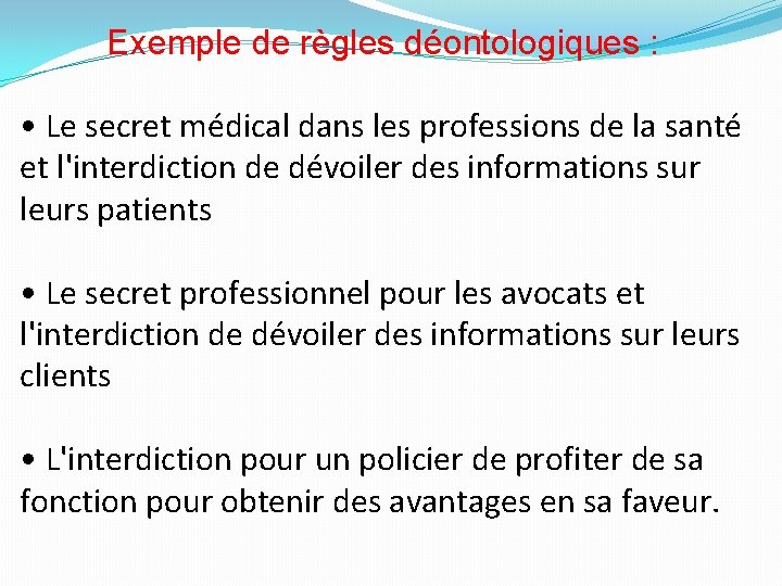  Exemple de règles déontologiques : • Le secret médical dans les professions de