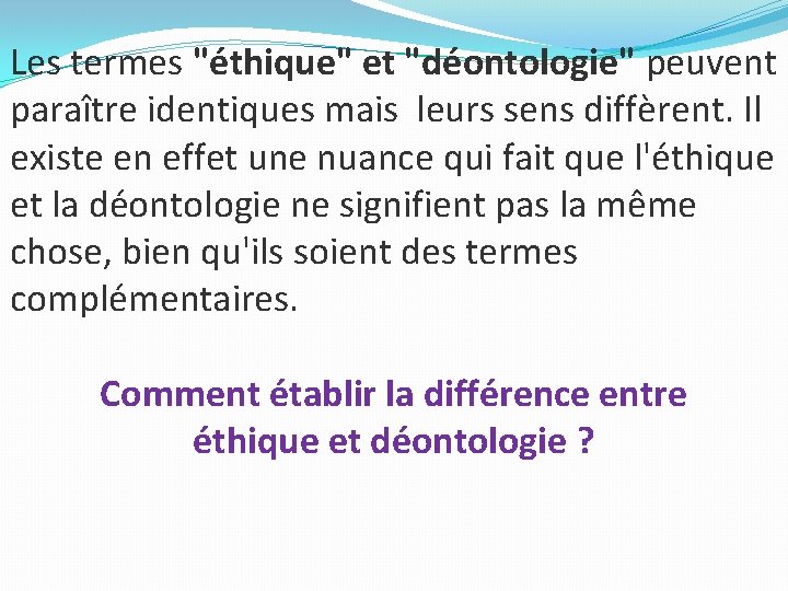 Les termes "éthique" et "déontologie" peuvent paraître identiques mais leurs sens diffèrent. Il existe