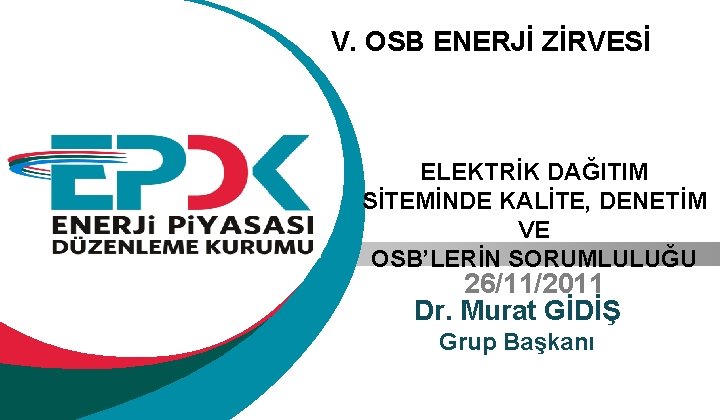 V. OSB ENERJİ ZİRVESİ ELEKTRİK DAĞITIM SİTEMİNDE KALİTE, DENETİM VE OSB’LERİN SORUMLULUĞU 26/11/2011 Dr.