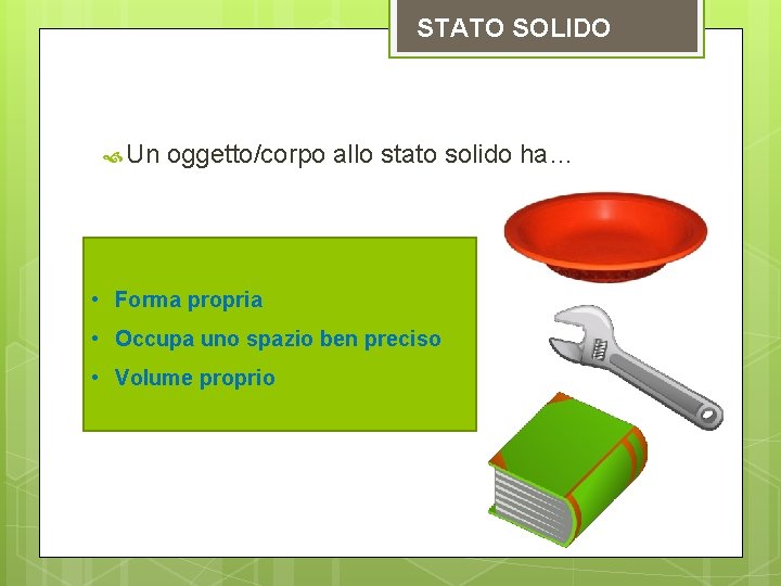 STATO SOLIDO Un oggetto/corpo allo stato solido ha… • Forma propria • Occupa uno