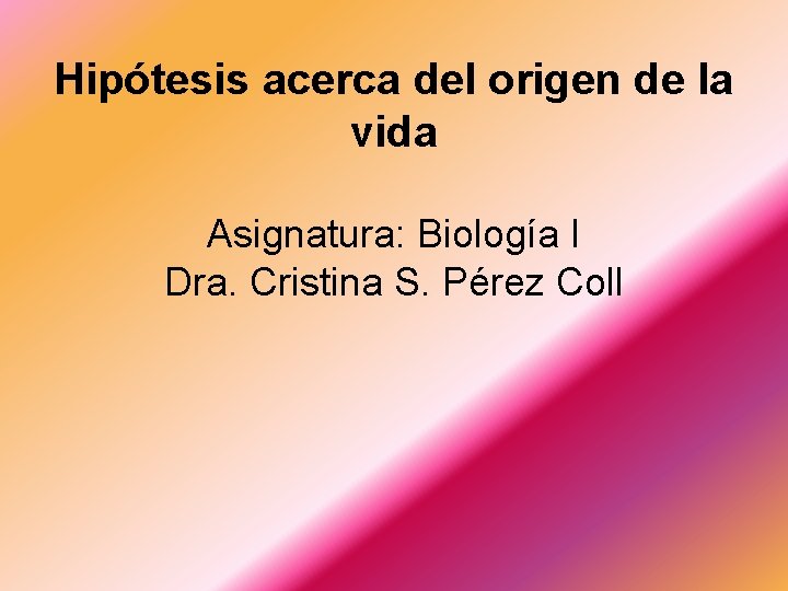 Hipótesis acerca del origen de la vida Asignatura: Biología I Dra. Cristina S. Pérez