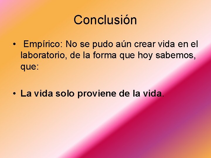 Conclusión • Empírico: No se pudo aún crear vida en el laboratorio, de la