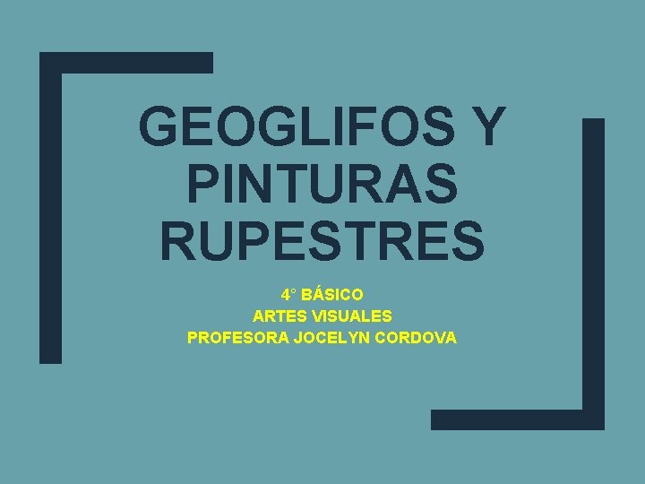 GEOGLIFOS Y PINTURAS RUPESTRES 4° BÁSICO ARTES VISUALES PROFESORA JOCELYN CORDOVA 