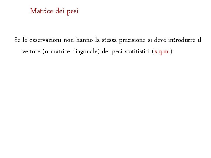 Matrice dei pesi Se le osservazioni non hanno la stessa precisione si deve introdurre