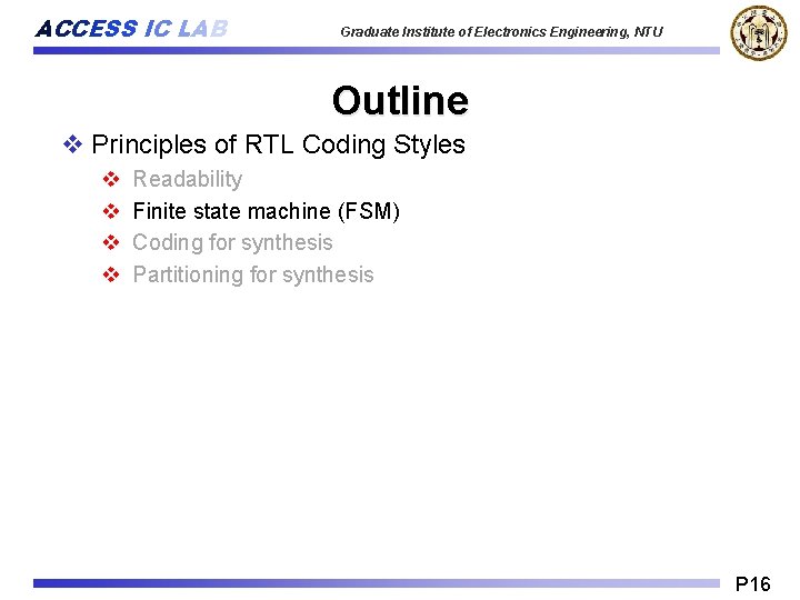 ACCESS IC LAB Graduate Institute of Electronics Engineering, NTU Outline v Principles of RTL