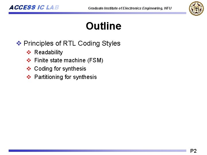 ACCESS IC LAB Graduate Institute of Electronics Engineering, NTU Outline v Principles of RTL