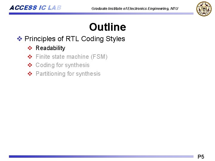 ACCESS IC LAB Graduate Institute of Electronics Engineering, NTU Outline v Principles of RTL