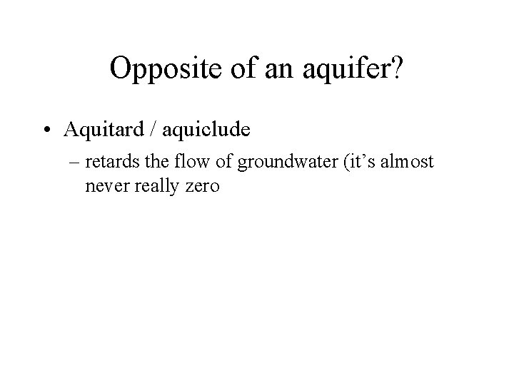 Opposite of an aquifer? • Aquitard / aquiclude – retards the flow of groundwater