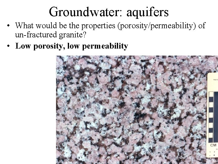 Groundwater: aquifers • What would be the properties (porosity/permeability) of un-fractured granite? • Low