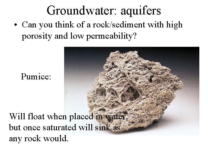 Groundwater: aquifers • Can you think of a rock/sediment with high porosity and low