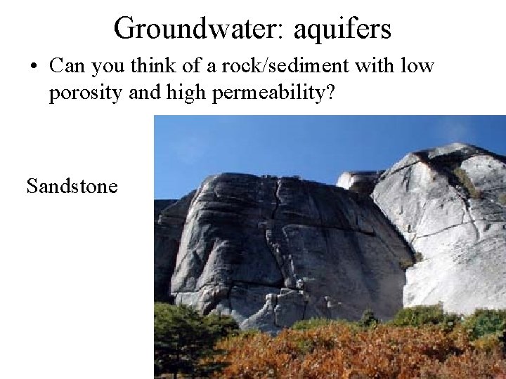 Groundwater: aquifers • Can you think of a rock/sediment with low porosity and high