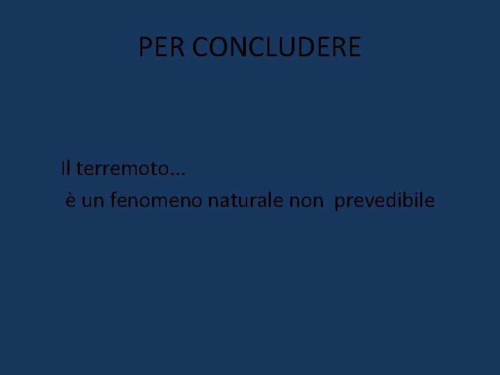 PER CONCLUDERE Il terremoto. . . è un fenomeno naturale non prevedibile PER CONCLUDERE Il terremoto. . . è un fenomeno naturale non prevedibile