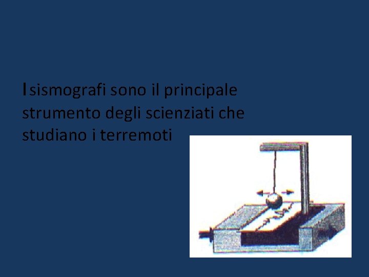 I sismografi sono il principale strumento degli scienziati che studiano i terremoti I sismografi sono il principale strumento degli scienziati che studiano i terremoti