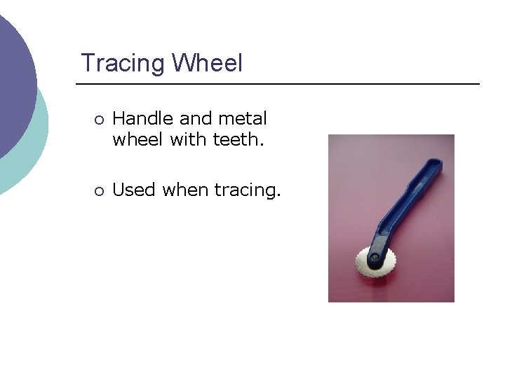 Tracing Wheel ¡ Handle and metal wheel with teeth. ¡ Used when tracing. 