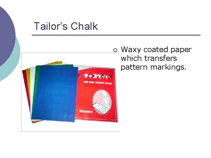 Tailor’s Chalk ¡ Waxy coated paper which transfers pattern markings. 