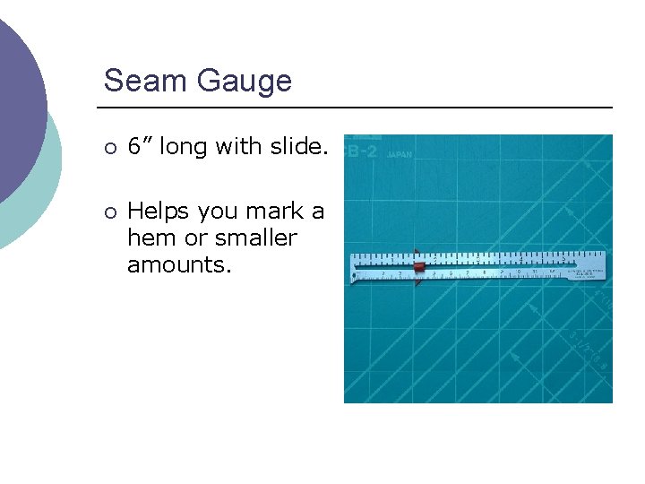 Seam Gauge ¡ 6” long with slide. ¡ Helps you mark a hem or