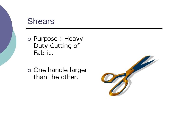 Shears ¡ Purpose : Heavy Duty Cutting of Fabric. ¡ One handle larger than