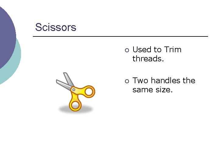 Scissors ¡ Used to Trim threads. ¡ Two handles the same size. 