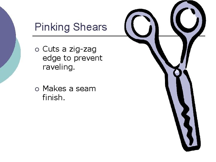 Pinking Shears ¡ Cuts a zig-zag edge to prevent raveling. ¡ Makes a seam