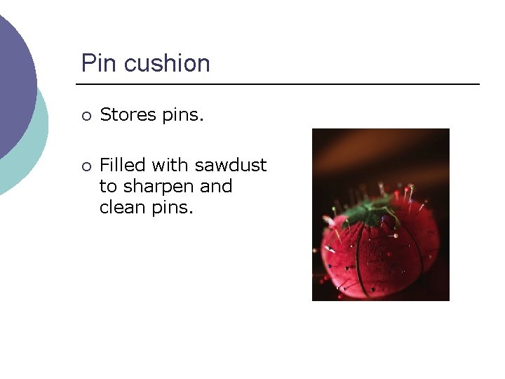 Pin cushion ¡ Stores pins. ¡ Filled with sawdust to sharpen and clean pins.