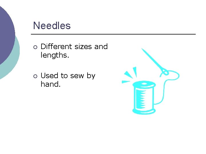 Needles ¡ Different sizes and lengths. ¡ Used to sew by hand. 