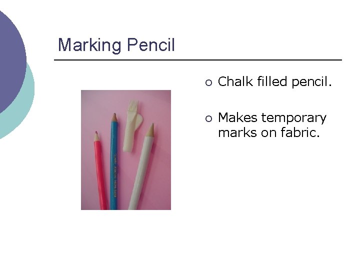 Marking Pencil ¡ Chalk filled pencil. ¡ Makes temporary marks on fabric. 