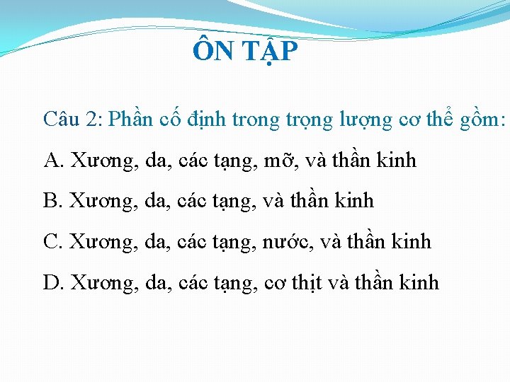 ÔN TẬP Câu 2: Phần cố định trong trọng lượng cơ thể gồm: A. ÔN TẬP Câu 2: Phần cố định trong trọng lượng cơ thể gồm: A.