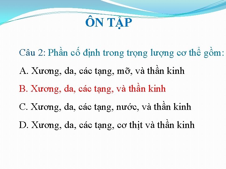ÔN TẬP Câu 2: Phần cố định trong trọng lượng cơ thể gồm: A. ÔN TẬP Câu 2: Phần cố định trong trọng lượng cơ thể gồm: A.
