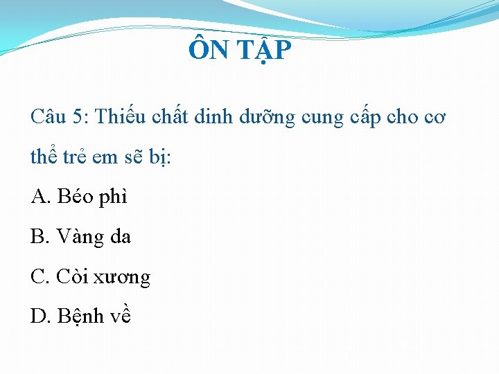ÔN TẬP Câu 5: Thiếu chất dinh dưỡng cung cấp cho cơ thể trẻ ÔN TẬP Câu 5: Thiếu chất dinh dưỡng cung cấp cho cơ thể trẻ