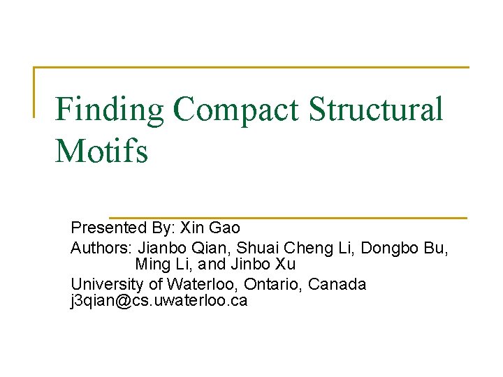 Finding Compact Structural Motifs Presented By: Xin Gao Authors: Jianbo Qian, Shuai Cheng Li,