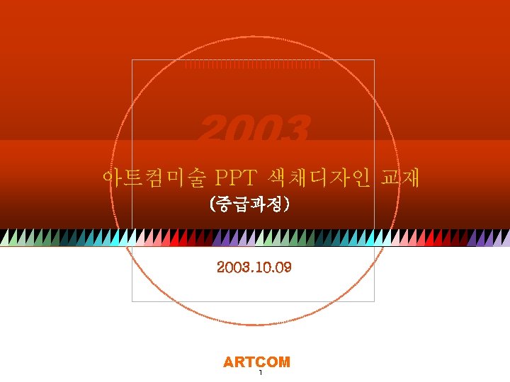 ARTCOM 2003 아트컴미술 PPT 색채디자인 교재 (중급과정) 2003. 10. 09 Copyright© 2003 by ART-COM