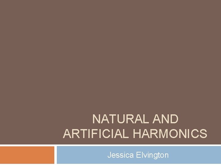 NATURAL AND ARTIFICIAL HARMONICS Jessica Elvington NATURAL AND ARTIFICIAL HARMONICS Jessica Elvington