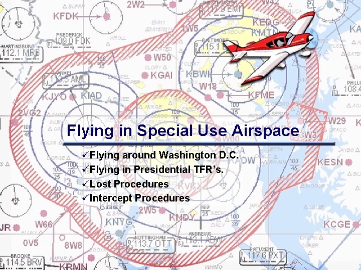 Flying in Special Use Airspace üFlying around Washington D. C. üFlying in Presidential TFR’s.