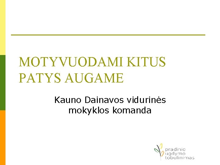 MOTYVUODAMI KITUS PATYS AUGAME Kauno Dainavos vidurinės mokyklos komanda MOTYVUODAMI KITUS PATYS AUGAME Kauno Dainavos vidurinės mokyklos komanda
