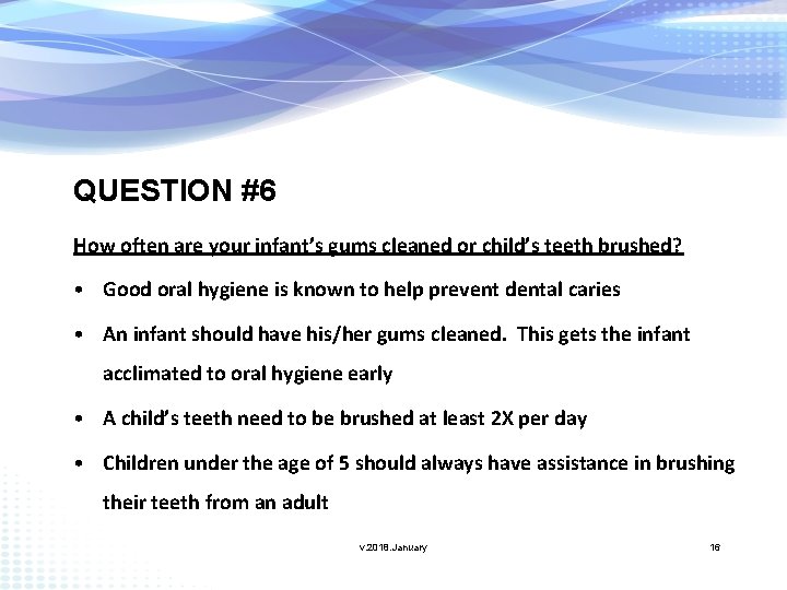 QUESTION #6 How often are your infant’s gums cleaned or child’s teeth brushed? •