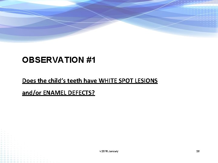 OBSERVATION #1 Does the child’s teeth have WHITE SPOT LESIONS and/or ENAMEL DEFECTS? v.
