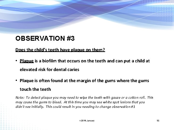 OBSERVATION #3 Does the child’s teeth have plaque on them? • Plaque is a