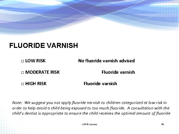 FLUORIDE VARNISH □ LOW RISK No fluoride varnish advised □ MODERATE RISK □ HIGH